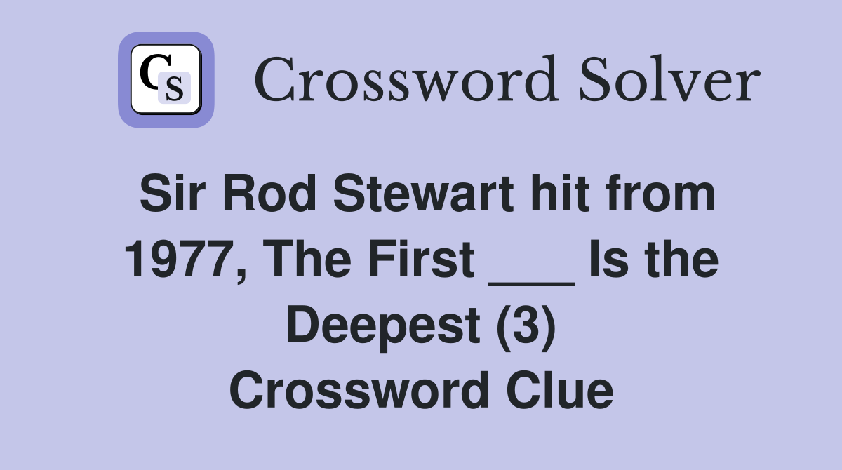 Sir Rod Stewart hit from 1977, The First ___ Is the Deepest (3) Crossword Clue