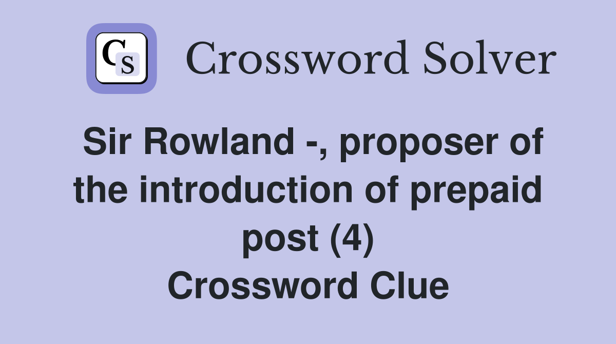 Sir Rowland -, proposer of the introduction of prepaid post (4) Crossword Clue