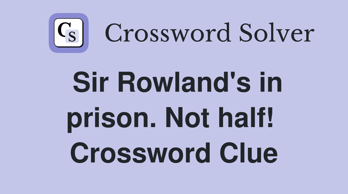 Sir Rowland's in prison. Not half!  Crossword Clue