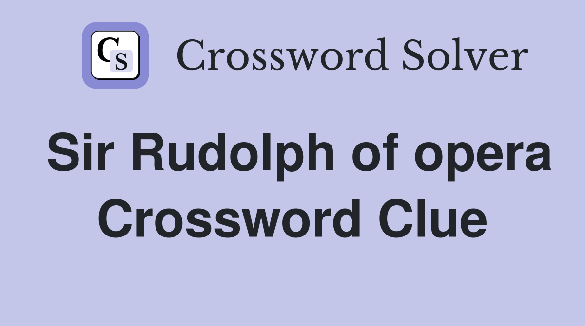 Sir Rudolph of opera Crossword Clue