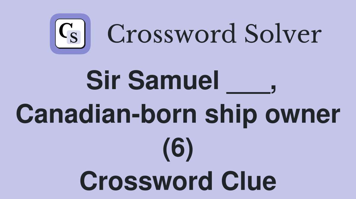 Sir Samuel ___, Canadian-born ship owner (6) Crossword Clue