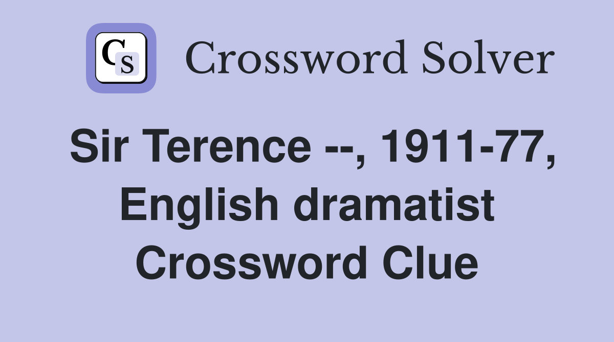 Sir Terence --, 1911-77, English dramatist Crossword Clue