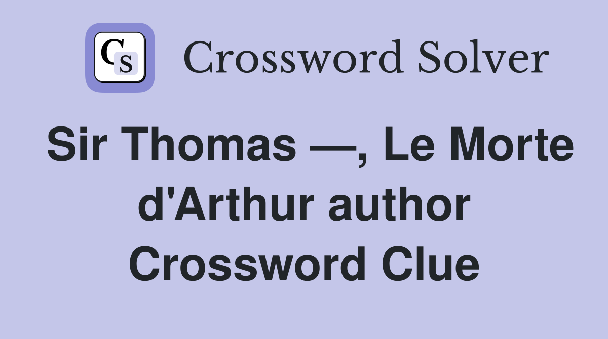 Sir Thomas —, Le Morte d'Arthur author Crossword Clue