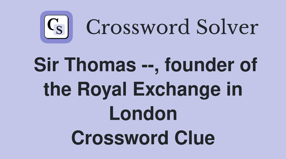 Sir Thomas --, founder of the Royal Exchange in London Crossword Clue