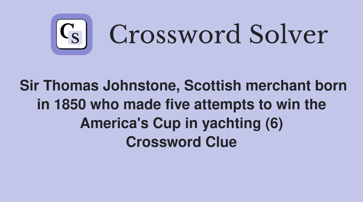 Sir Thomas Johnstone, Scottish merchant born in 1850 who made five attempts to win the America's Cup in yachting (6) Crossword Clue
