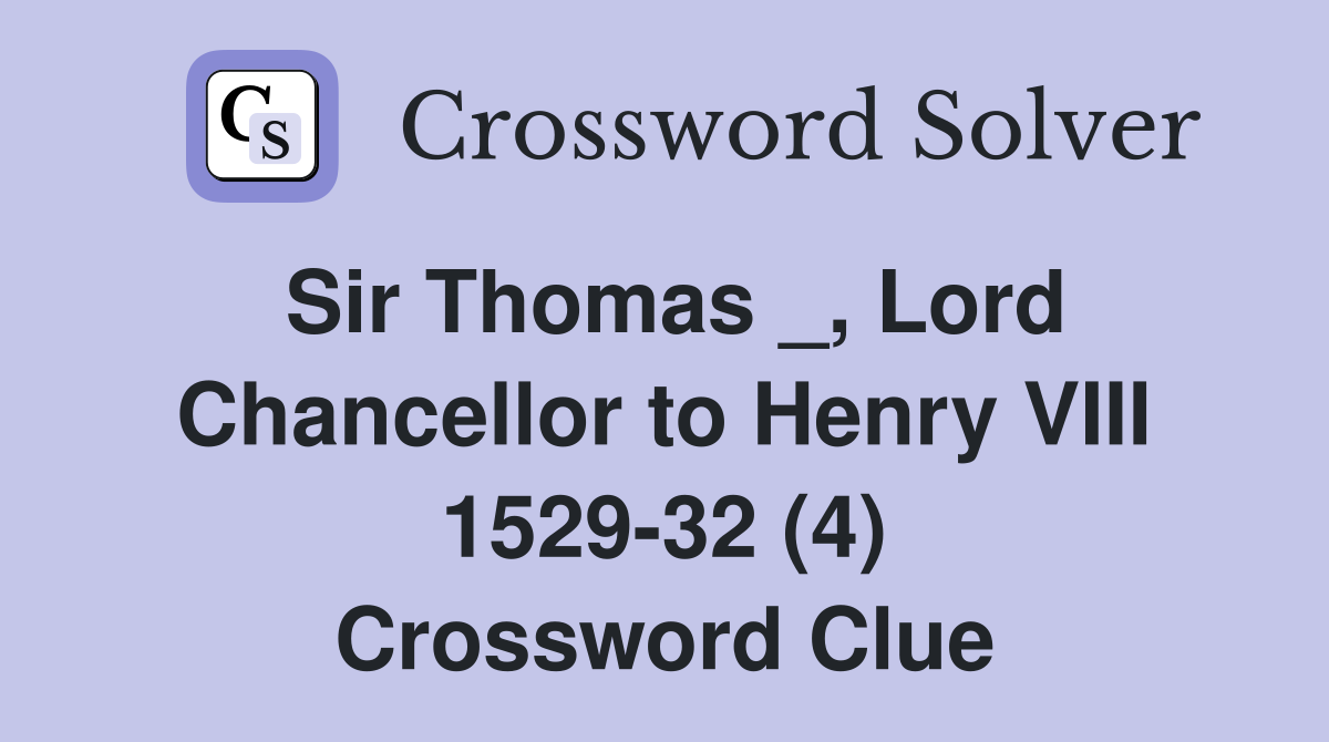 Sir Thomas _, Lord Chancellor to Henry VIII 1529-32 (4) Crossword Clue