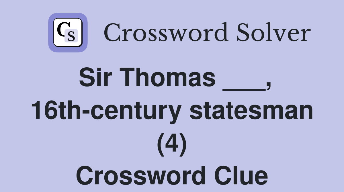 Sir Thomas ___, 16th-century statesman (4) Crossword Clue