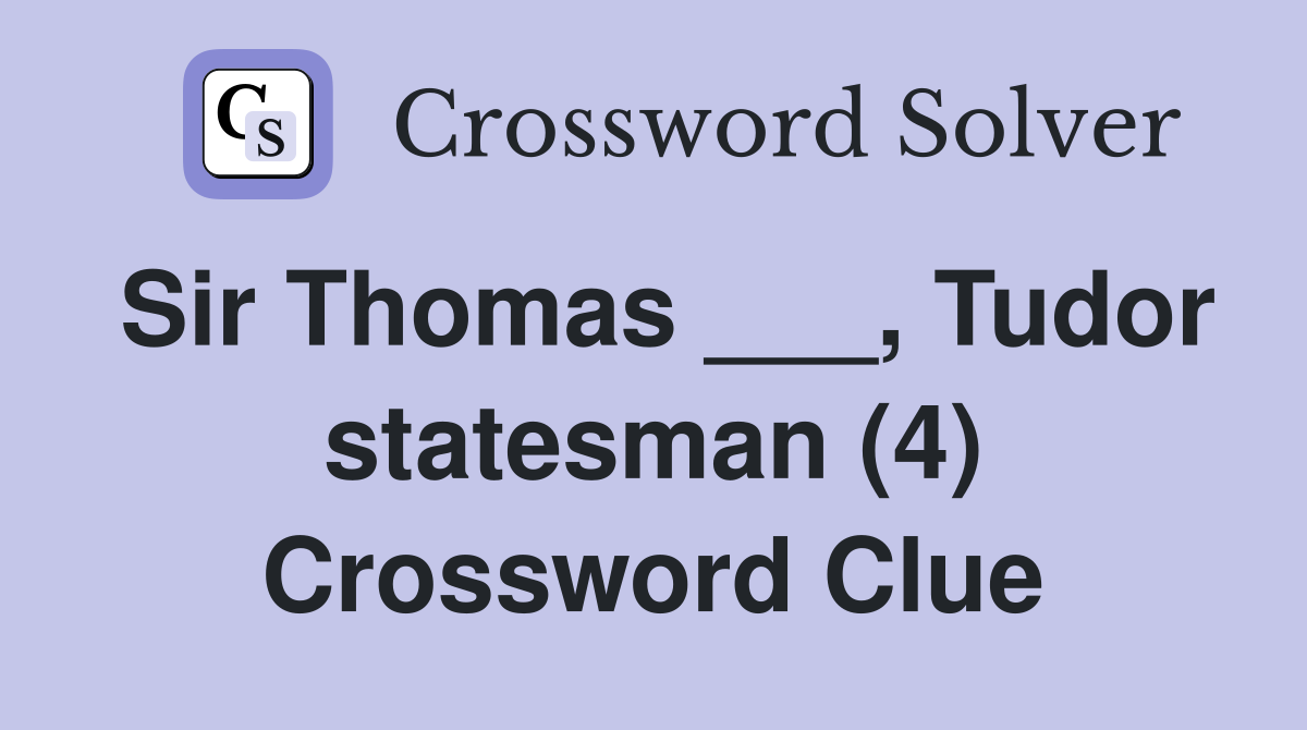 Sir Thomas ___, Tudor statesman (4) Crossword Clue