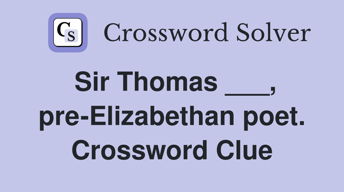 Sir Thomas ___, pre-Elizabethan poet. Crossword Clue