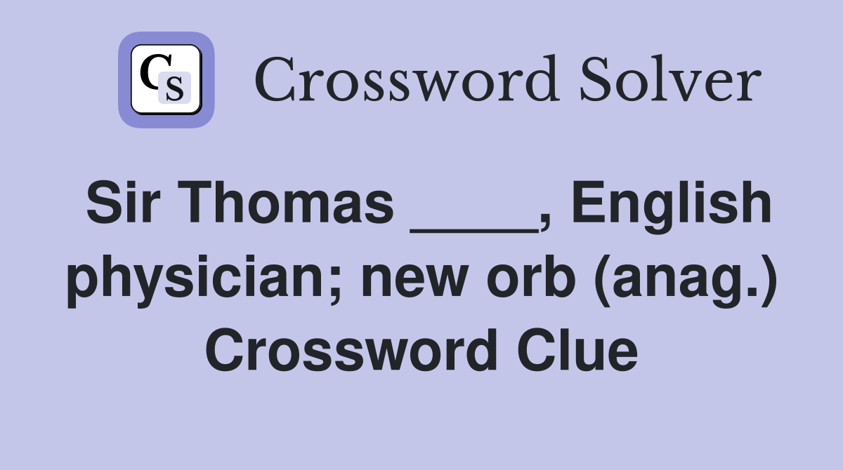 Sir Thomas ____, English physician; new orb (anag.) Crossword Clue