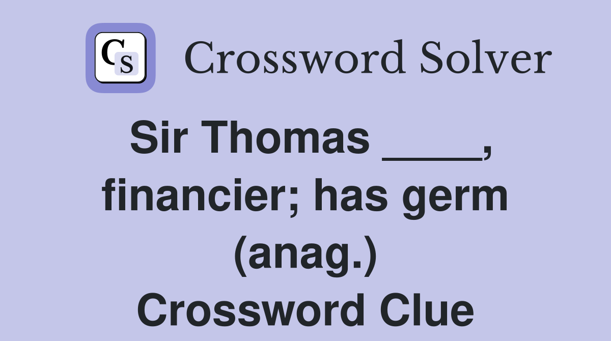 Sir Thomas ____, financier; has germ (anag.) Crossword Clue