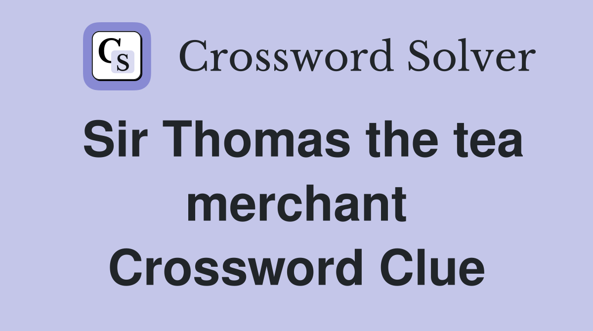 Sir Thomas the tea merchant Crossword Clue