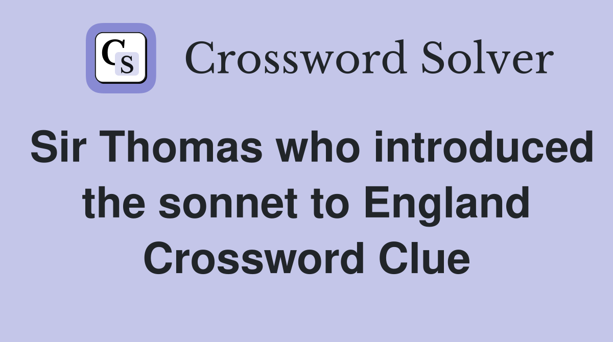 Sir Thomas who introduced the sonnet to England Crossword Clue