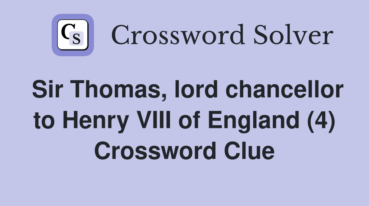 Sir Thomas, lord chancellor to Henry VIII of England (4) Crossword Clue