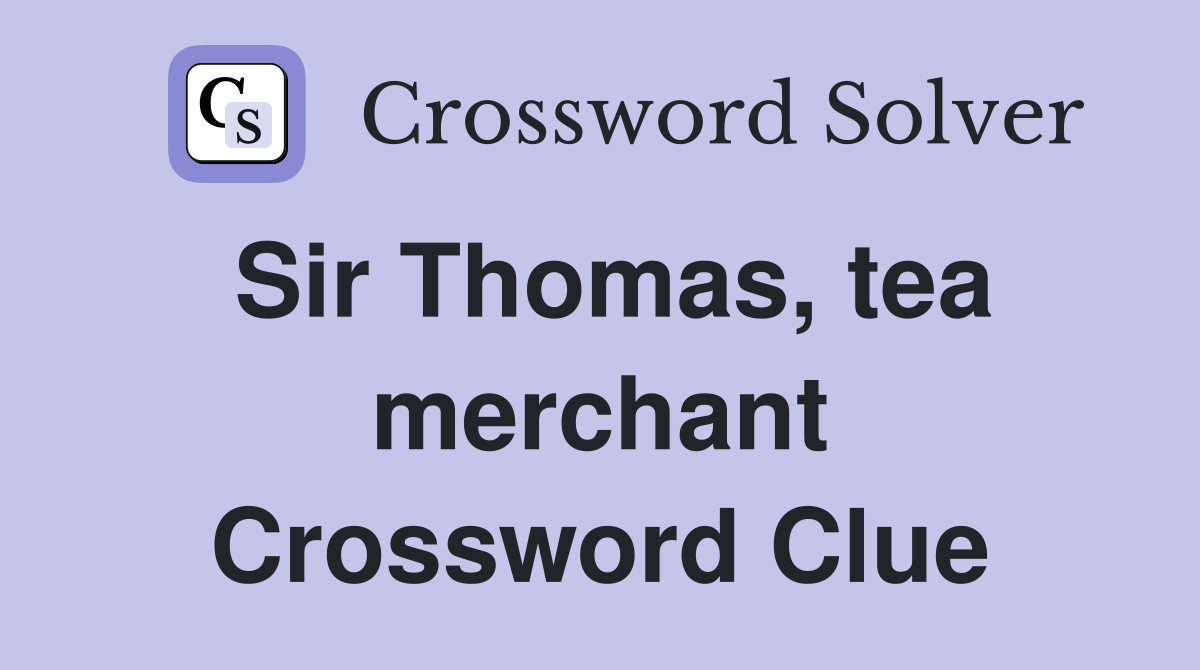 Sir Thomas, tea merchant Crossword Clue