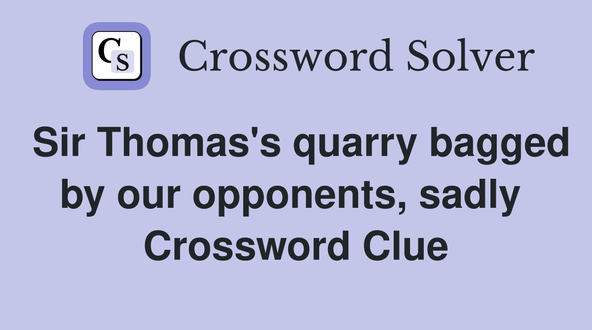 Sir Thomas's quarry bagged by our opponents, sadly  Crossword Clue