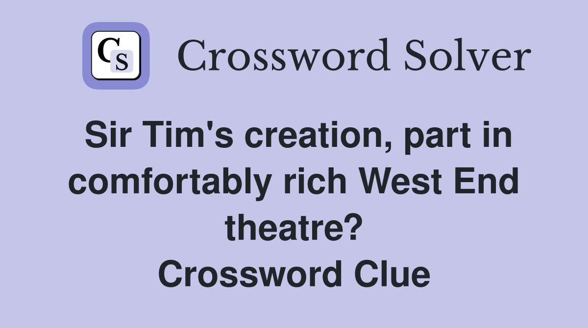Sir Tim's creation, part in comfortably rich West End theatre? Crossword Clue