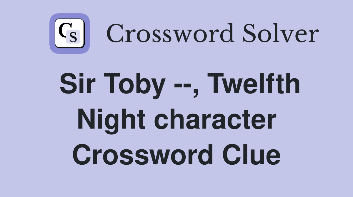 Sir Toby --, Twelfth Night character Crossword Clue