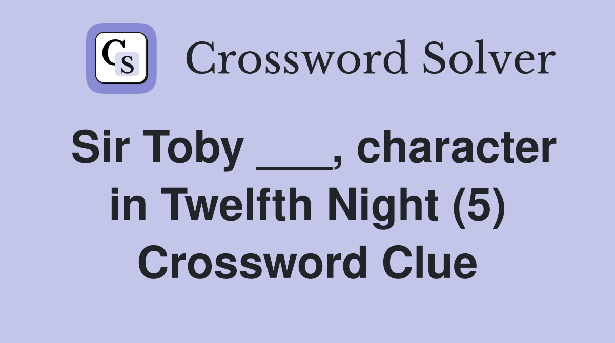 Sir Toby ___, character in Twelfth Night (5) Crossword Clue