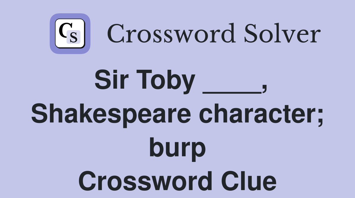 Sir Toby ____, Shakespeare character; burp Crossword Clue