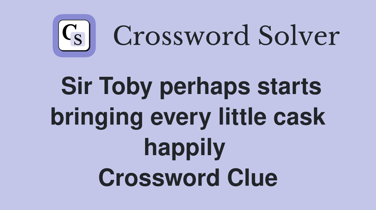 Sir Toby perhaps starts bringing every little cask happily  Crossword Clue