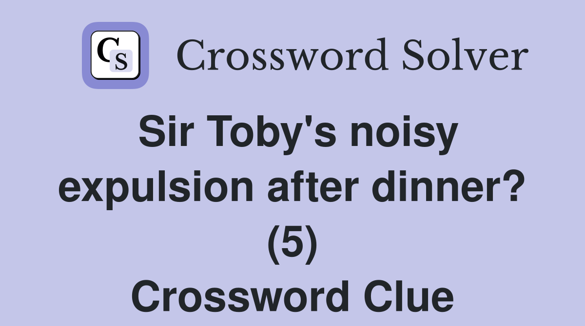 Sir Toby's noisy expulsion after dinner? (5) Crossword Clue