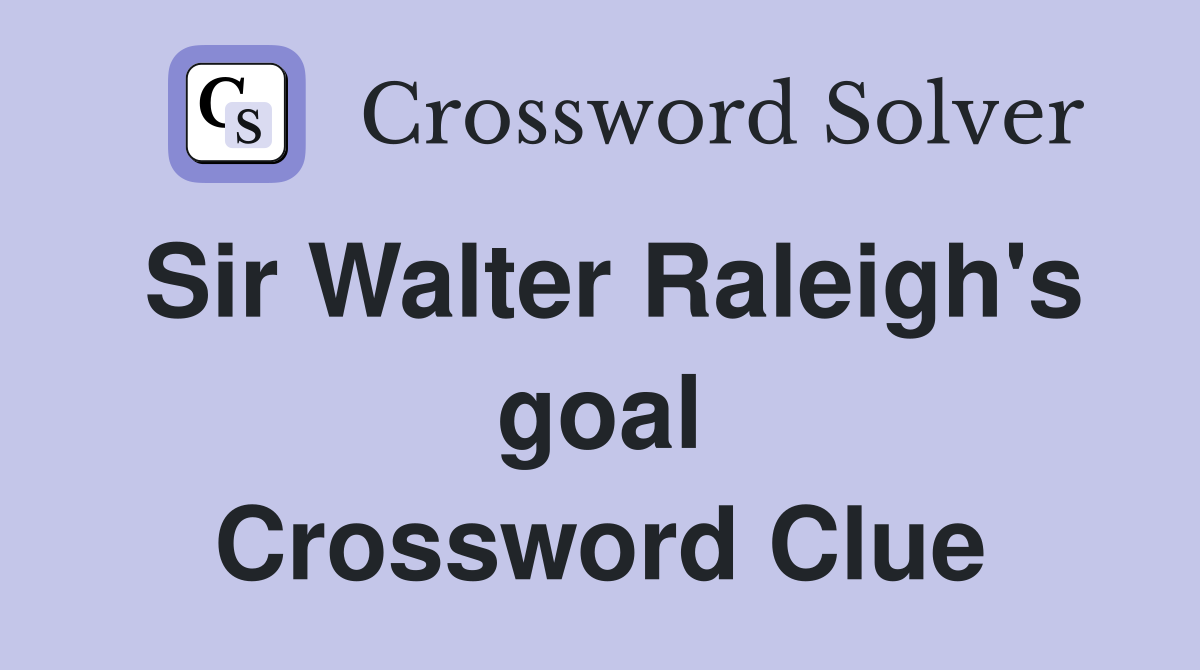Sir Walter Raleigh's goal Crossword Clue