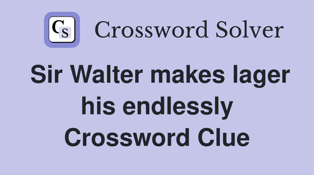 Sir Walter makes lager his endlessly Crossword Clue