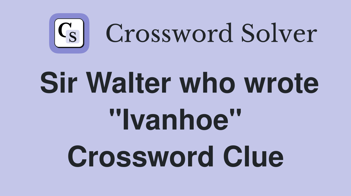 Sir Walter who wrote "Ivanhoe" Crossword Clue