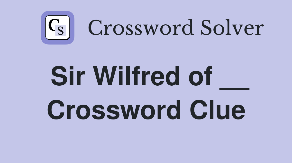Sir Wilfred of __ Crossword Clue