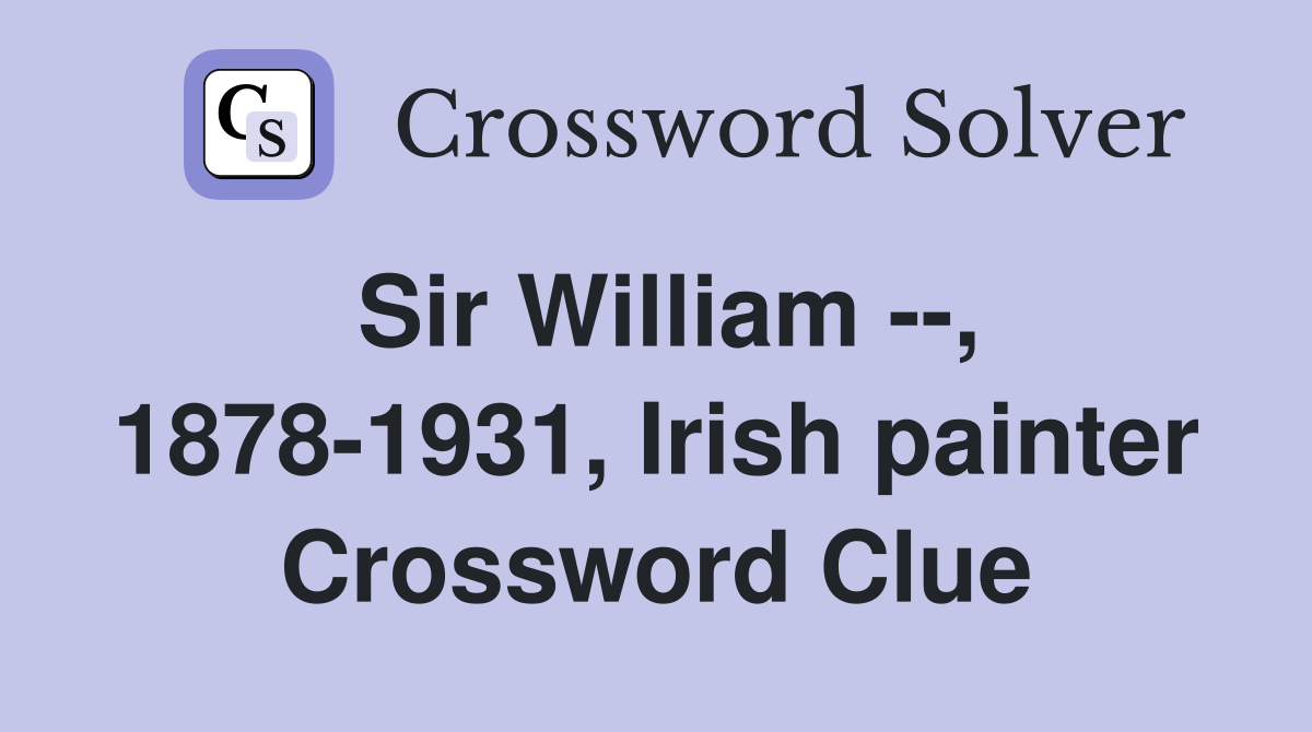 Sir William --, 1878-1931, Irish painter Crossword Clue
