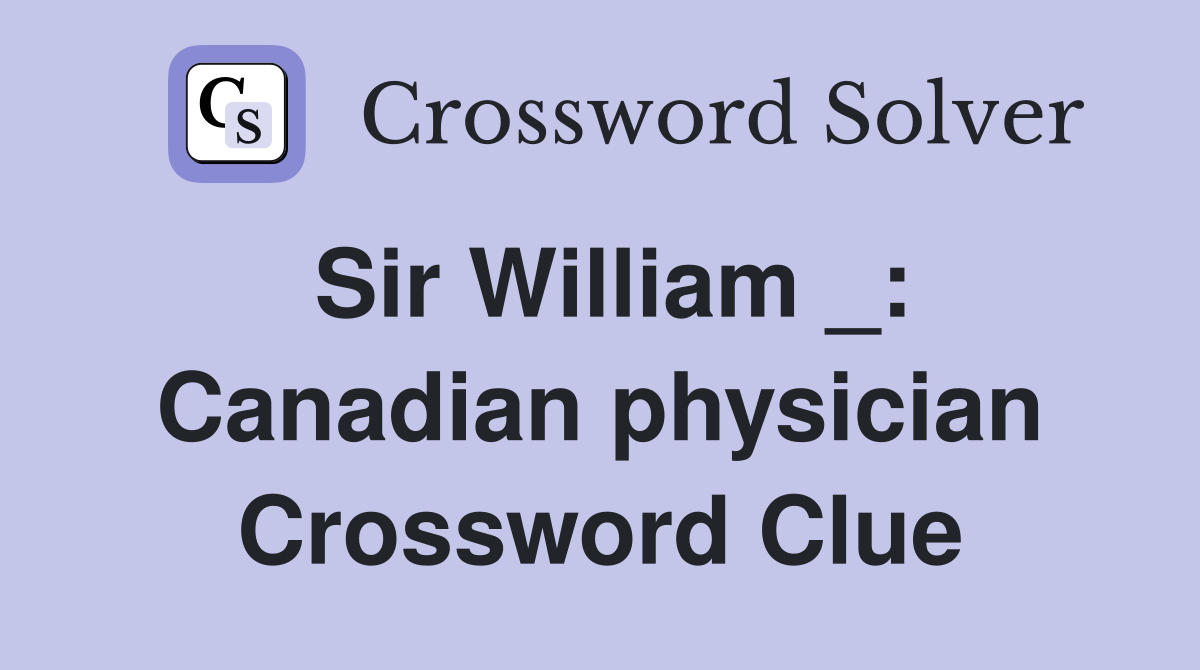 Sir William _: Canadian physician Crossword Clue
