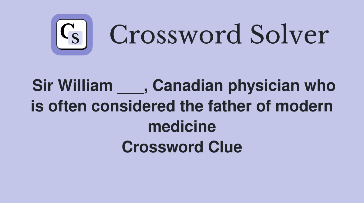 Sir William ___, Canadian physician who is often considered the father of modern medicine Crossword Clue