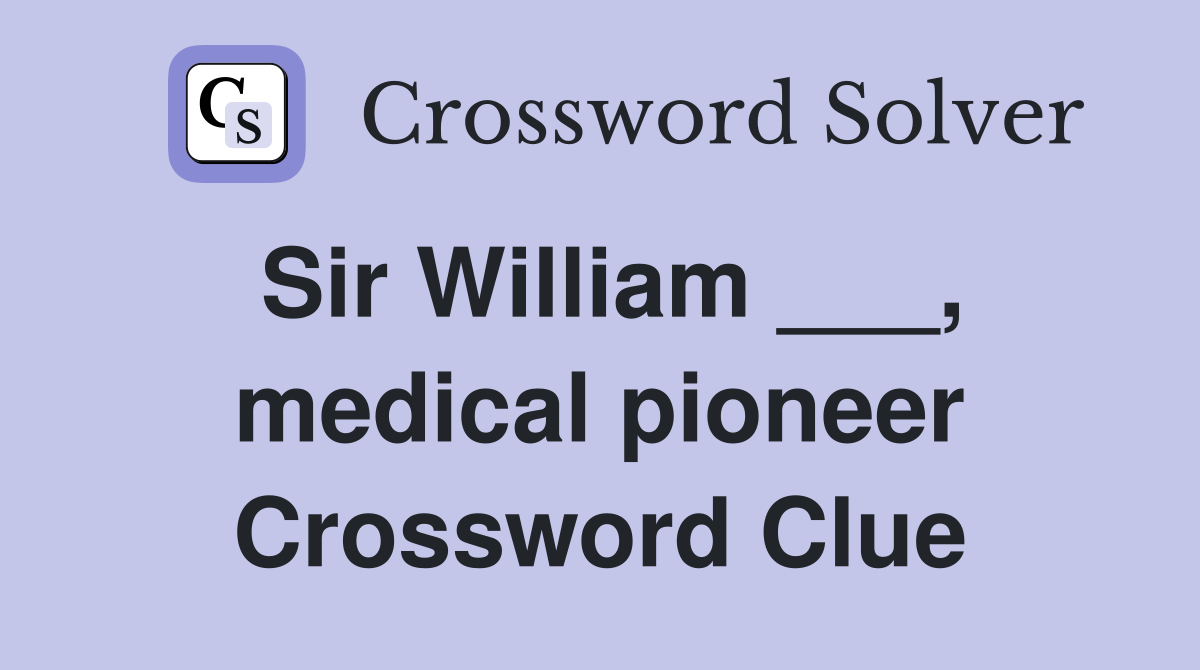 Sir William ___, medical pioneer Crossword Clue