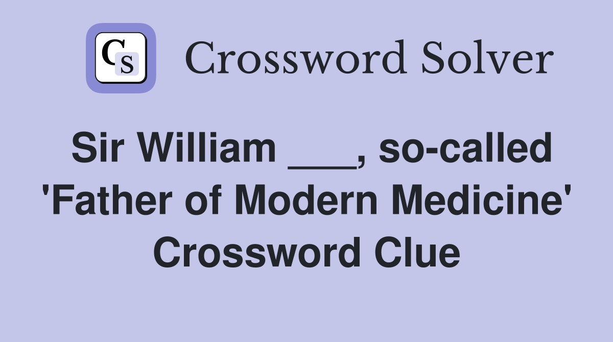 Sir William ___, so-called 'Father of Modern Medicine' Crossword Clue