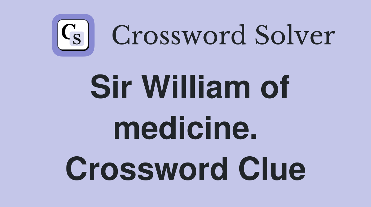 Sir William of medicine. Crossword Clue