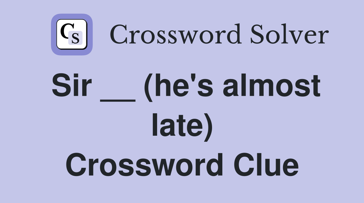 Sir __ (he's almost late) Crossword Clue