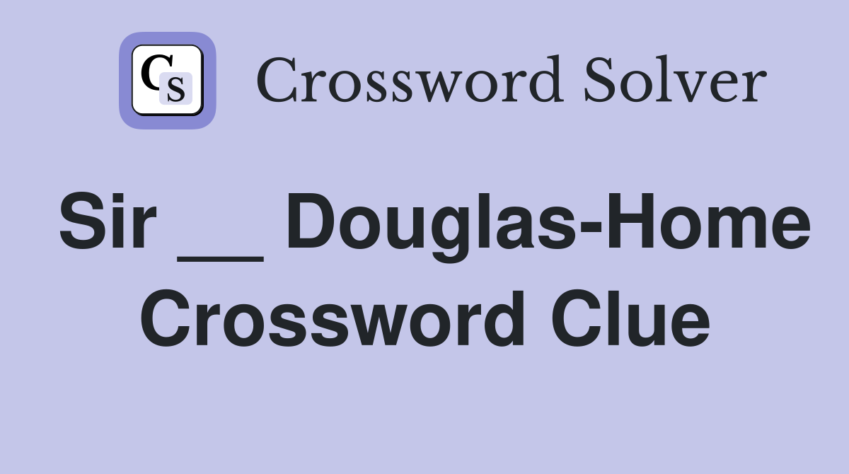 Sir __ Douglas-Home Crossword Clue