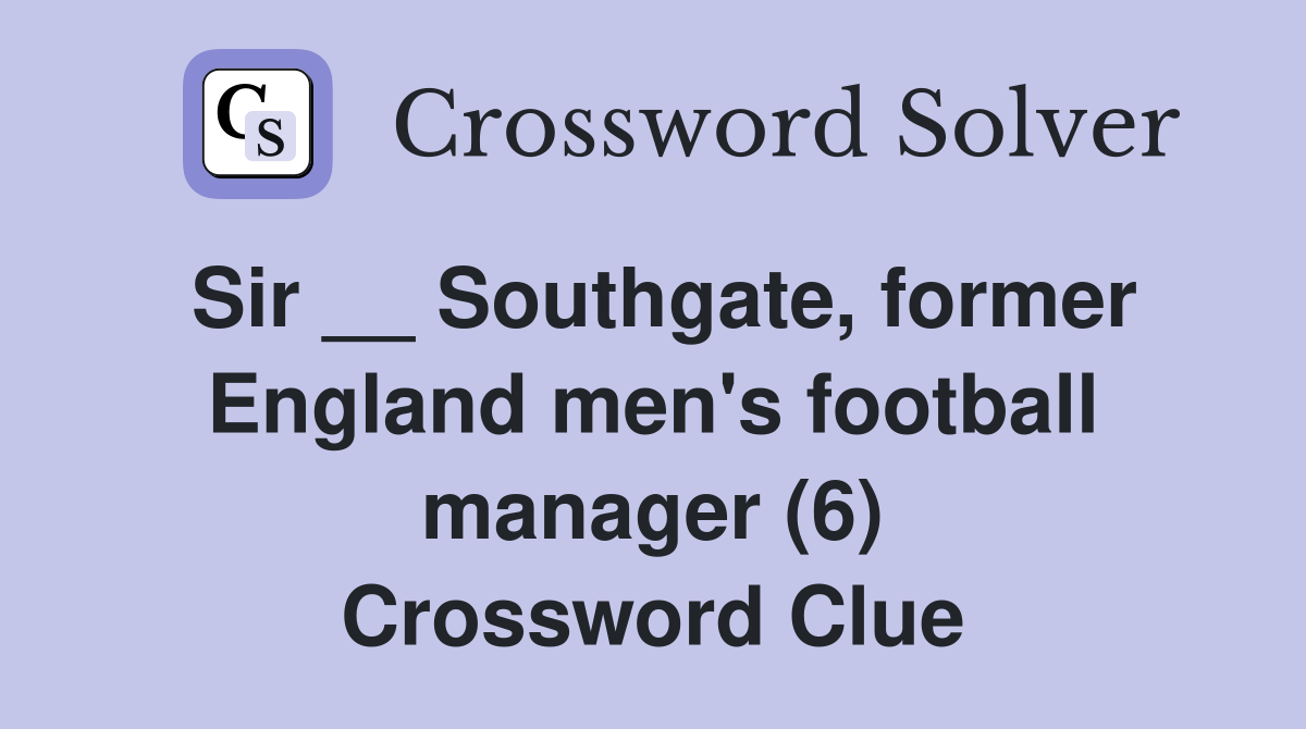 Sir __ Southgate, former England men's football manager (6) Crossword Clue