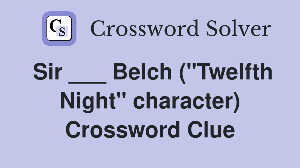 Sir ___ Belch ("Twelfth Night" character) Crossword Clue