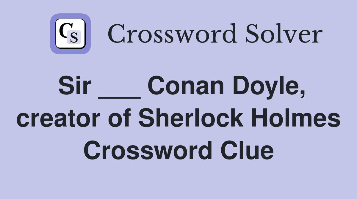 Sir ___ Conan Doyle, creator of Sherlock Holmes Crossword Clue