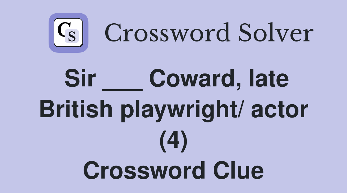 Sir ___ Coward, late British playwright/ actor (4) Crossword Clue