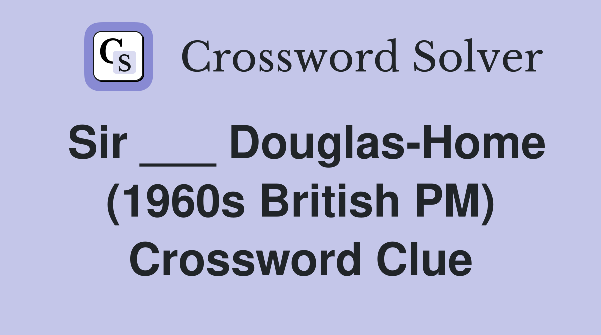 Sir ___ Douglas-Home (1960s British PM) Crossword Clue