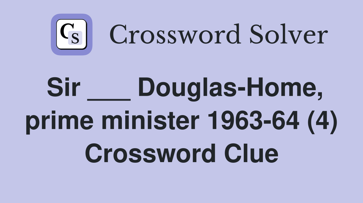 Sir ___ Douglas-Home, prime minister 1963-64 (4) Crossword Clue