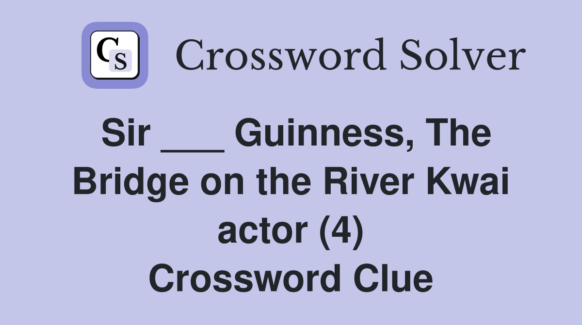 Sir ___ Guinness, The Bridge on the River Kwai actor (4) Crossword Clue