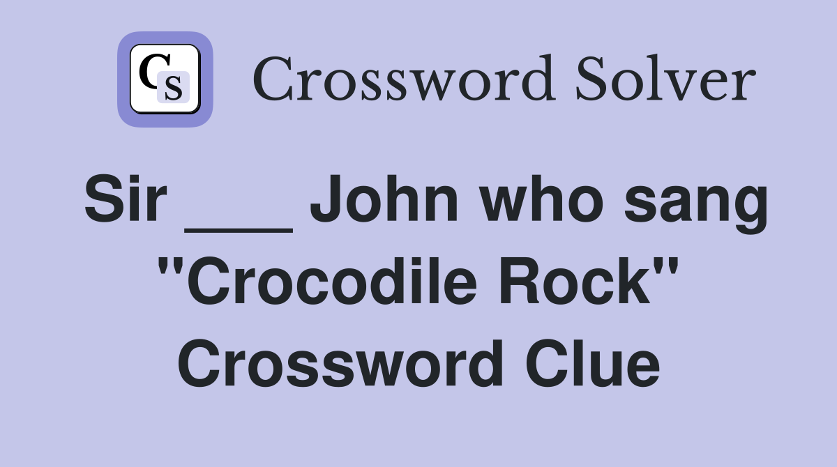 Sir ___ John who sang "Crocodile Rock" Crossword Clue