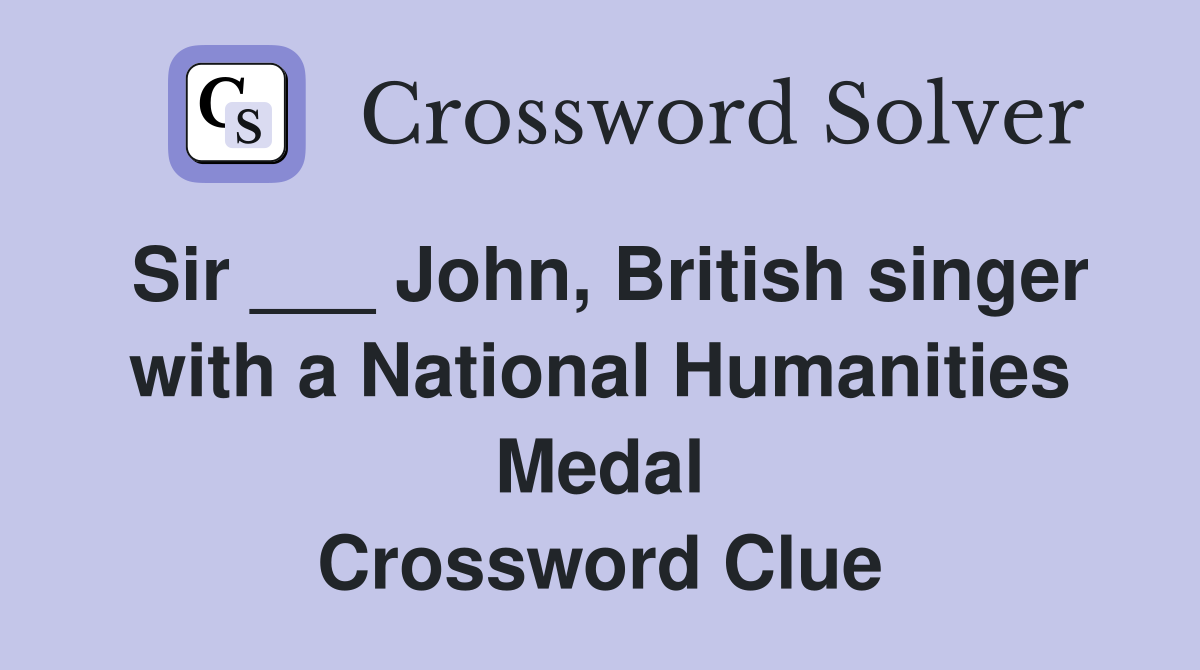 Sir ___ John, British singer with a National Humanities Medal Crossword Clue