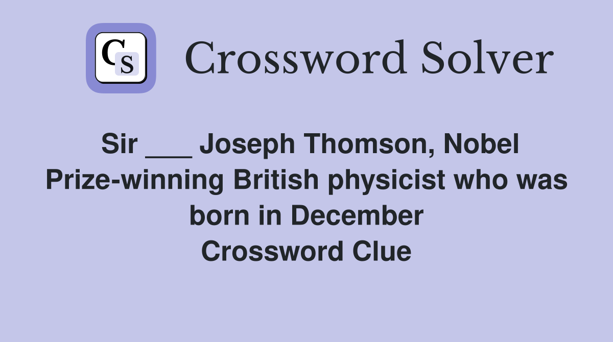 Sir ___ Joseph Thomson, Nobel Prize-winning British physicist who was born in December Crossword Clue