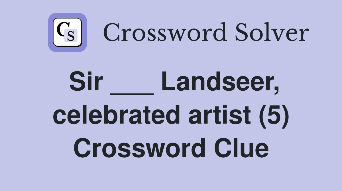 Sir ___ Landseer, celebrated artist (5) Crossword Clue