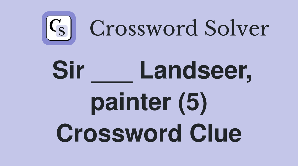 Sir ___ Landseer, painter (5) Crossword Clue